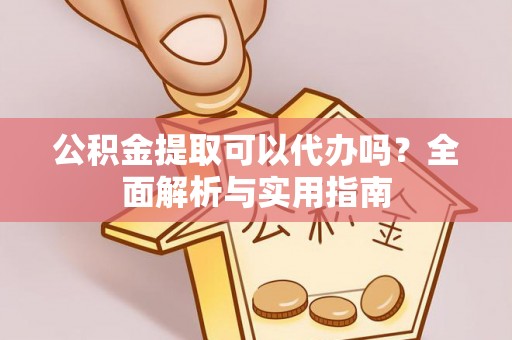 长葛公积金提取可以代办吗？全面解析与实用指南