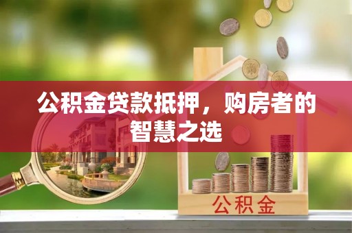长葛公积金贷款抵押，购房者的智慧之选