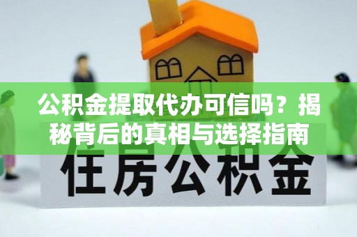 长葛公积金提取代办可信吗？揭秘背后的真相与选择指南