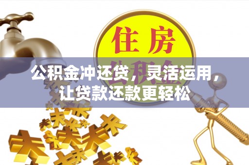 长葛公积金冲还贷，灵活运用，让贷款还款更轻松