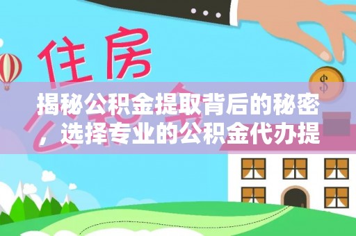 长葛揭秘公积金提取背后的秘密，选择专业的公积金代办提取公司是否值得信赖？