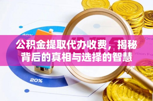 长葛公积金提取代办收费，揭秘背后的真相与选择的智慧