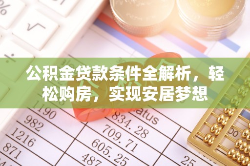 长葛公积金贷款条件全解析，轻松购房，实现安居梦想