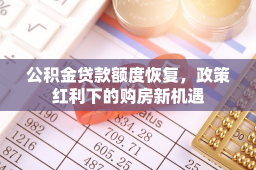 长葛公积金贷款额度恢复，政策红利下的购房新机遇