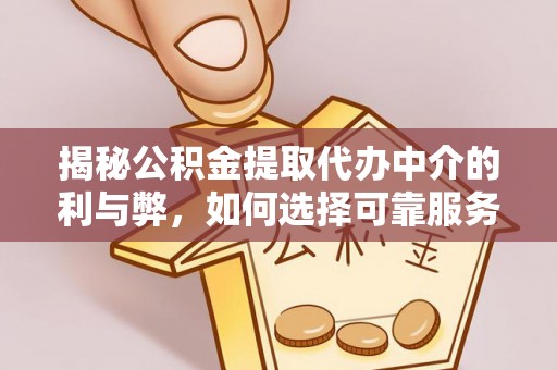 长葛揭秘公积金提取代办中介的利与弊，如何选择可靠服务？