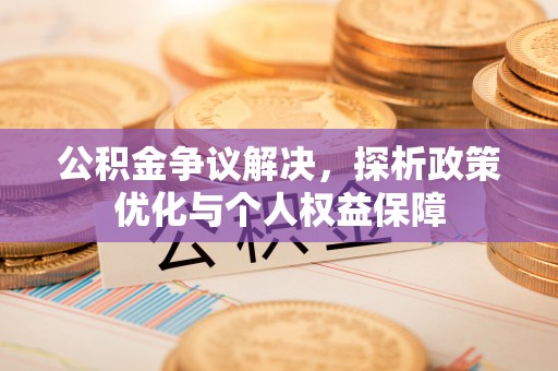 长葛公积金争议解决，探析政策优化与个人权益保障