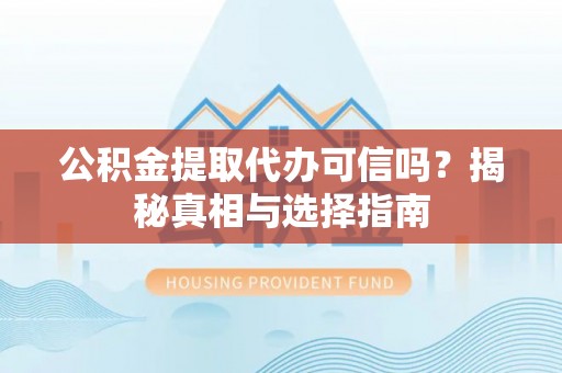 长葛公积金提取代办可信吗？揭秘真相与选择指南