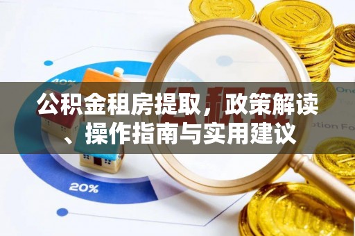 长葛公积金租房提取，政策解读、操作指南与实用建议