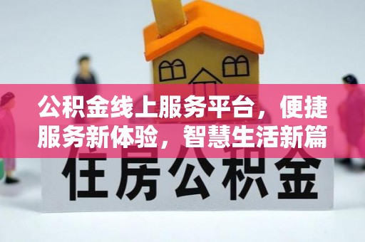 长葛公积金线上服务平台，便捷服务新体验，智慧生活新篇章