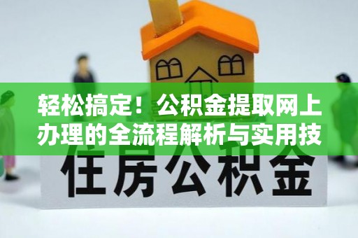 长葛轻松搞定！公积金提取网上办理的全流程解析与实用技巧