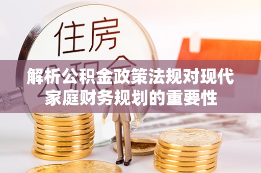长葛解析公积金政策法规对现代家庭财务规划的重要性