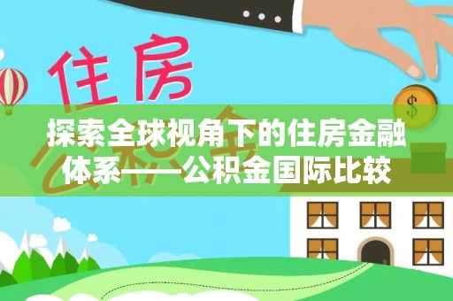 长葛探索全球视角下的住房金融体系——公积金国际比较