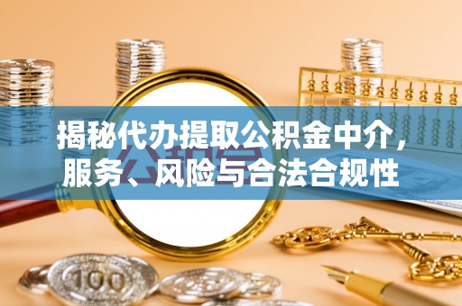 长葛揭秘代办提取公积金中介，服务、风险与合法合规性