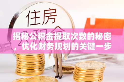 长葛揭秘公积金提取次数的秘密，优化财务规划的关键一步