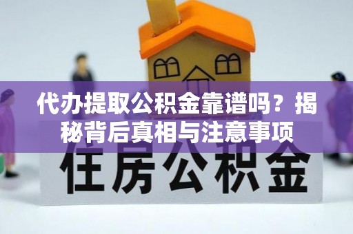 长葛代办提取公积金靠谱吗？揭秘背后真相与注意事项