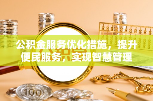 长葛公积金服务优化措施，提升便民服务，实现智慧管理