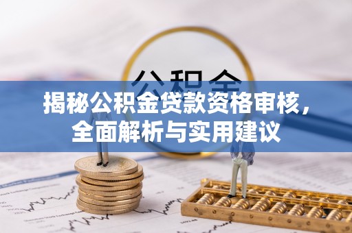 长葛揭秘公积金贷款资格审核，全面解析与实用建议