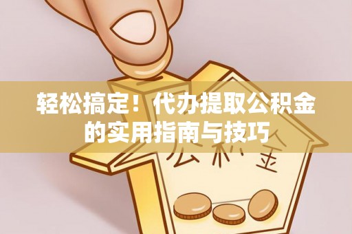 长葛轻松搞定！代办提取公积金的实用指南与技巧