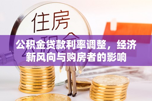 长葛公积金贷款利率调整，经济新风向与购房者的影响