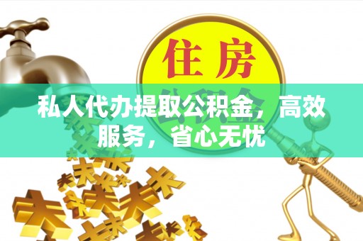 长葛私人代办提取公积金，高效服务，省心无忧