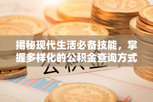 长葛揭秘现代生活必备技能，掌握多样化的公积金查询方式，让财富管理更轻松