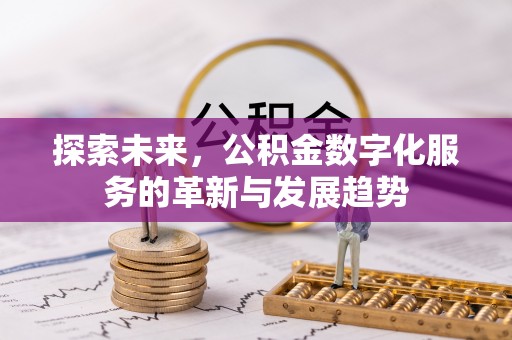 长葛探索未来，公积金数字化服务的革新与发展趋势