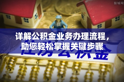 长葛详解公积金业务办理流程，助您轻松掌握关键步骤