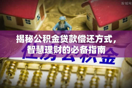 长葛揭秘公积金贷款偿还方式，智慧理财的必备指南