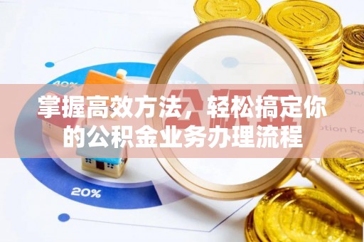 长葛掌握高效方法，轻松搞定你的公积金业务办理流程