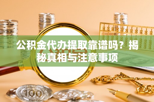 长葛公积金代办提取靠谱吗？揭秘真相与注意事项