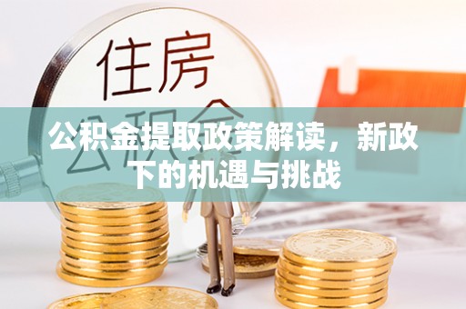 长葛公积金提取政策解读，新政下的机遇与挑战