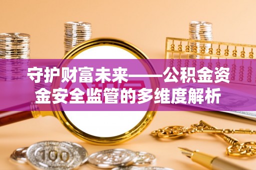 长葛守护财富未来——公积金资金安全监管的多维度解析