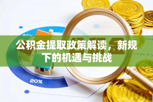长葛公积金提取政策解读，新规下的机遇与挑战