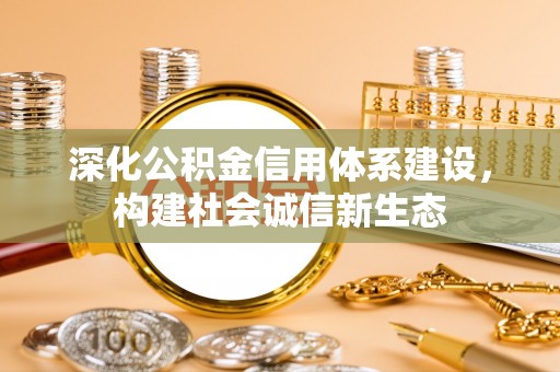 长葛深化公积金信用体系建设，构建社会诚信新生态