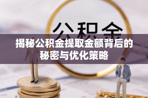 长葛揭秘公积金提取金额背后的秘密与优化策略