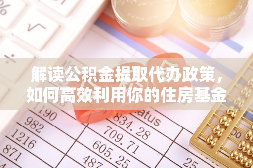 长葛解读公积金提取代办政策，如何高效利用你的住房基金
