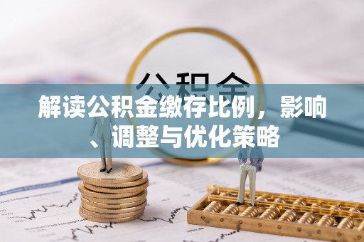 长葛解读公积金缴存比例，影响、调整与优化策略
