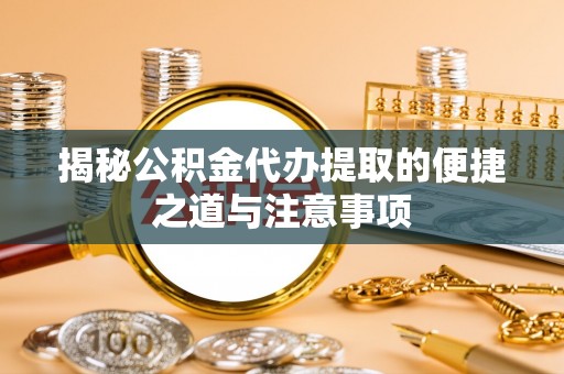 长葛揭秘公积金代办提取的便捷之道与注意事项