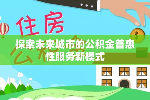 长葛探索未来城市的公积金普惠性服务新模式