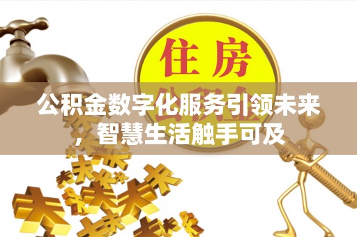 长葛公积金数字化服务引领未来，智慧生活触手可及