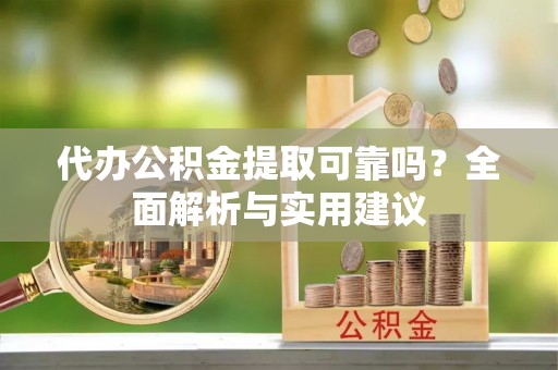 长葛代办公积金提取可靠吗？全面解析与实用建议