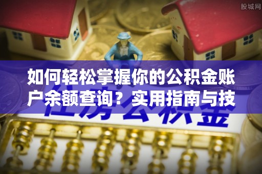 长葛如何轻松掌握你的公积金账户余额查询？实用指南与技巧