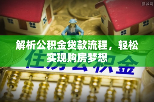 长葛解析公积金贷款流程，轻松实现购房梦想