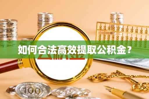 长葛如何合法高效提取公积金？