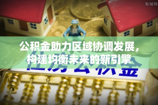 长葛公积金助力区域协调发展，构建均衡未来的新引擎