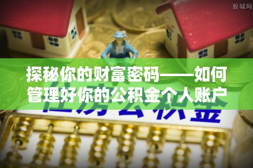 长葛探秘你的财富密码——如何管理好你的公积金个人账户信息