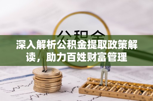 长葛深入解析公积金提取政策解读，助力百姓财富管理