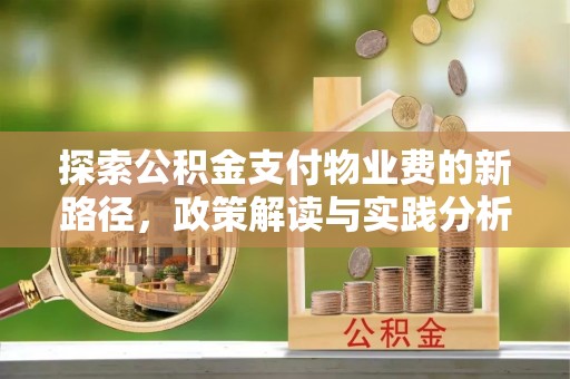 长葛探索公积金支付物业费的新路径，政策解读与实践分析