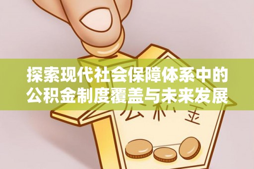 长葛探索现代社会保障体系中的公积金制度覆盖与未来发展