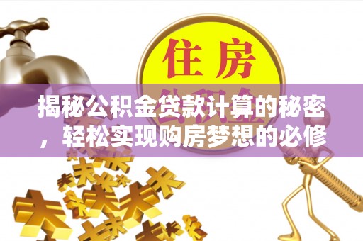 长葛揭秘公积金贷款计算的秘密，轻松实现购房梦想的必修课